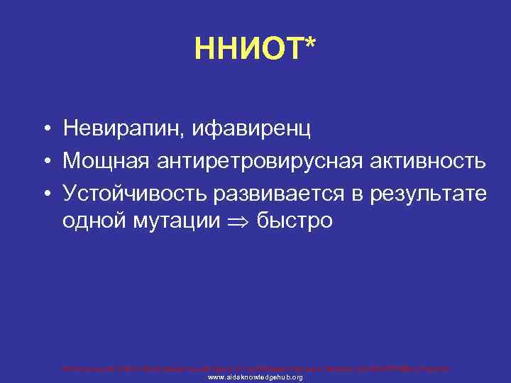 ННИОТ* • Невирапин, ифавиренц • Мощная антиретровирусная активность • Устойчивость развивается в результате одной