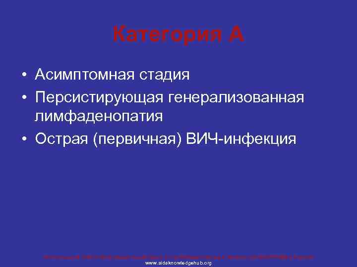 Категория А • Асимптомная стадия • Персистирующая генерализованная лимфаденопатия • Острая (первичная) ВИЧ-инфекция Региональный