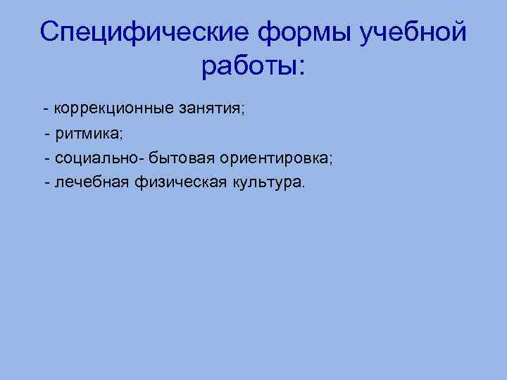 Специфические формы учебной работы: - коррекционные занятия; - ритмика; - социально- бытовая ориентировка; -
