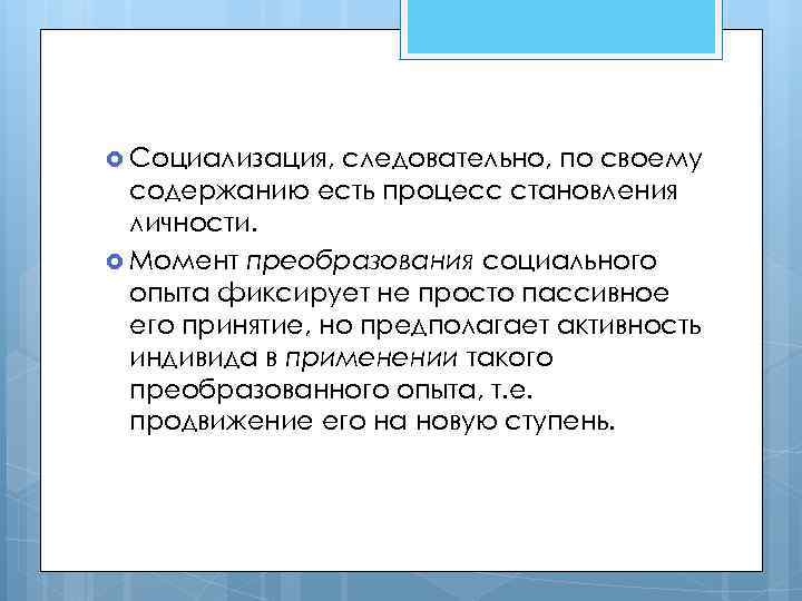  Социализация, следовательно, по своему содержанию есть процесс становления личности. Момент преобразования социального опыта