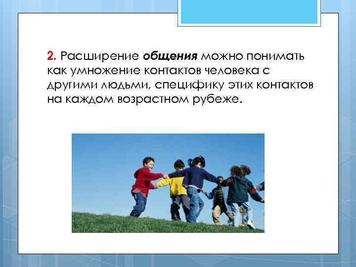 2. Расширение общения можно понимать как умножение контактов человека с другими людьми, специфику этих