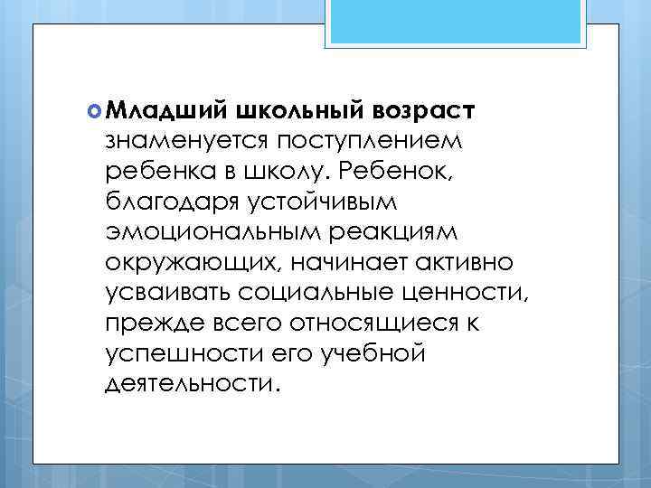  Младший школьный возраст знаменуется поступлением ребенка в школу. Ребенок, благодаря устойчивым эмоциональным реакциям
