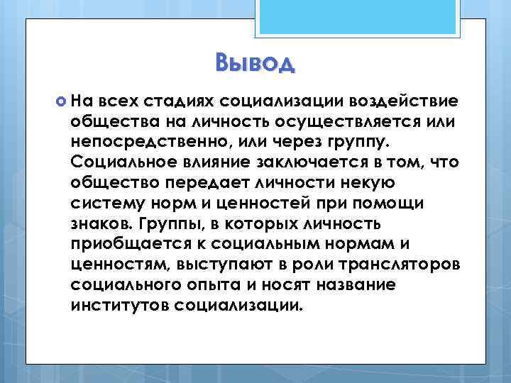 Вывод На всех стадиях социализации воздействие общества на личность осуществляется или непосредственно, или через