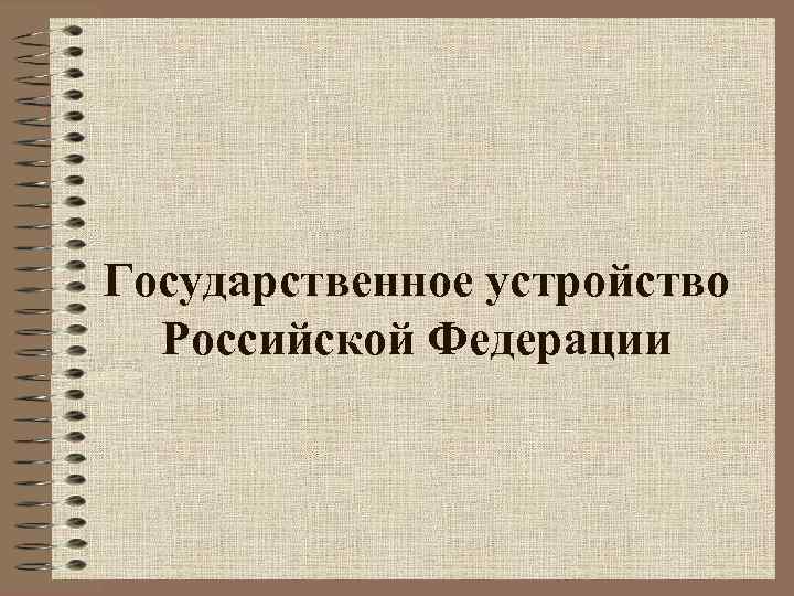 Государственное устройство Российской Федерации 