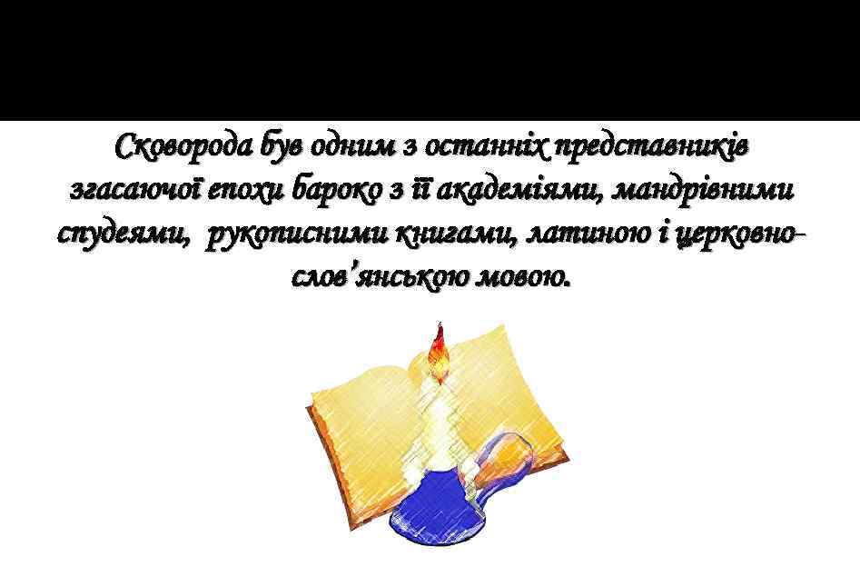 Сковорода був одним з останніх представників згасаючої епохи бароко з її академіями, мандрівними спудеями,