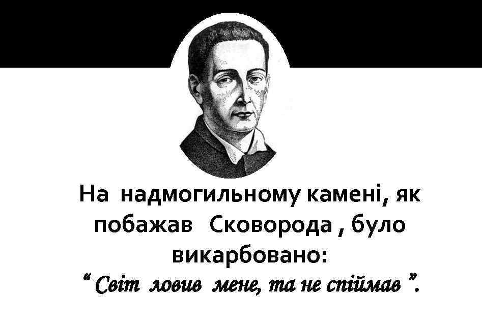 На надмогильному камені, як побажав Сковорода , було викарбовано: “ Світ ловив мене, та