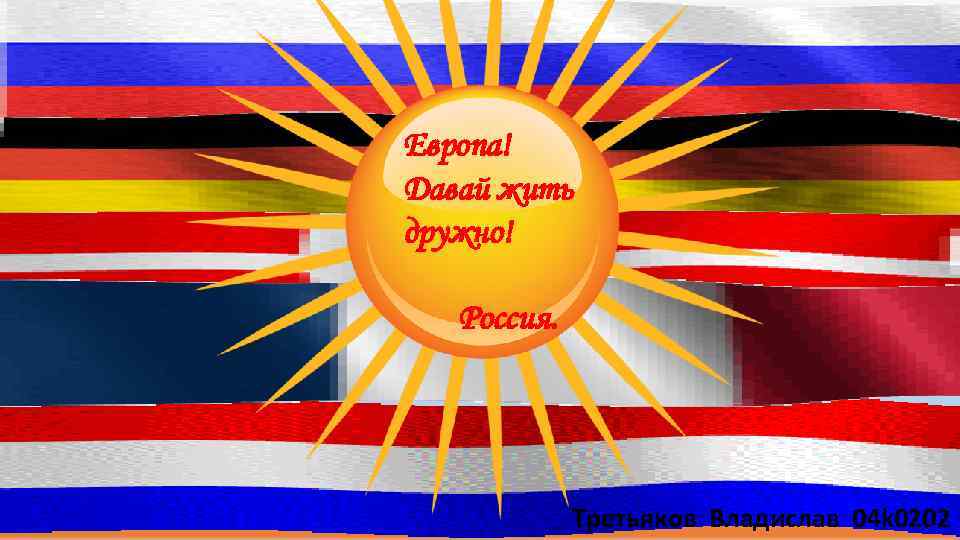 1717 -2017 гг. Европа! Давай жить дружно! Россия. Третьяков Владислав 04 k 0202 