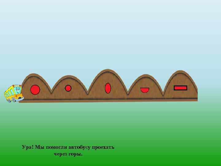Ура! Мы помогли автобусу проехать через горы. 