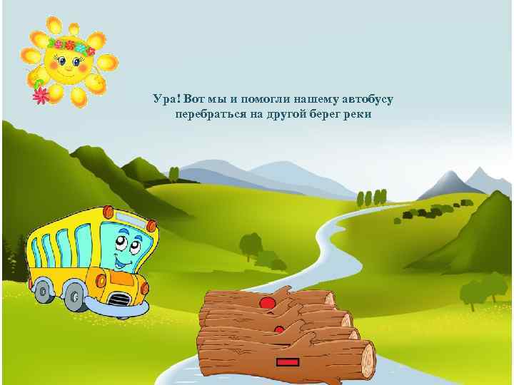 Ура! Вот мы и помогли нашему автобусу перебраться на другой берег реки 