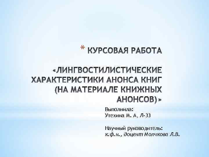 * Выполнила: Утехина М. А, Л-33 Научный руководитель: к. ф. н. , доцент Молчкова