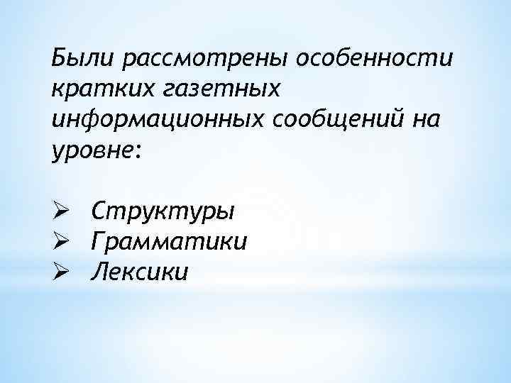 Были рассмотрены особенности кратких газетных информационных сообщений на уровне: Ø Структуры Ø Грамматики Ø