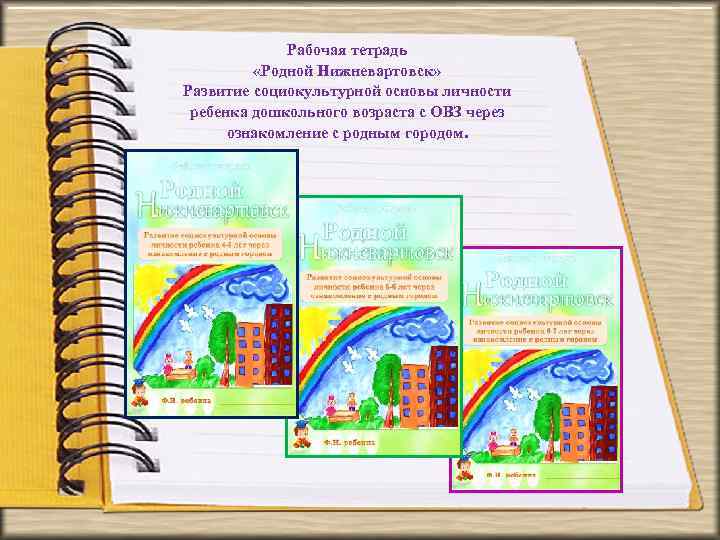 Рабочая тетрадь «Родной Нижневартовск» Развитие социокультурной основы личности ребенка дошкольного возраста с ОВЗ через