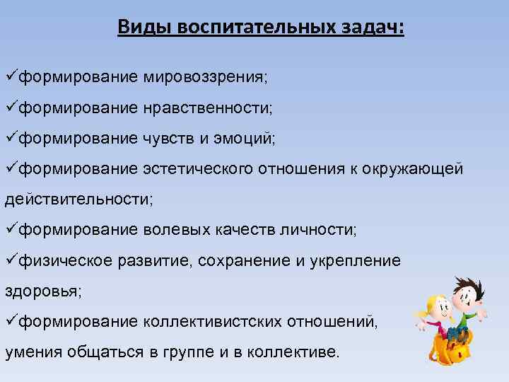 Виды воспитательных задач: üформирование мировоззрения; üформирование нравственности; üформирование чувств и эмоций; üформирование эстетического отношения