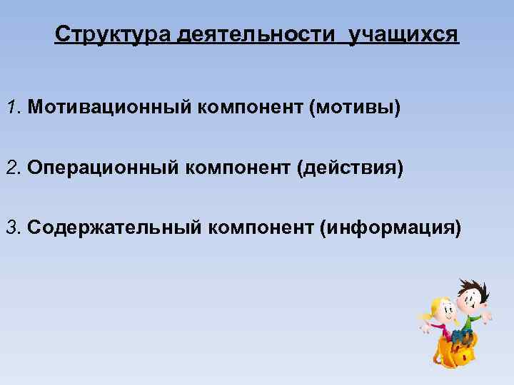 Структура деятельности учащихся 1. Мотивационный компонент (мотивы) 2. Операционный компонент (действия) 3. Содержательный компонент