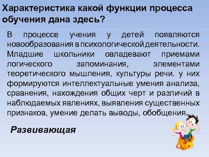 Характеристика какой функции процесса обучения дана здесь? В процессе учения у детей появляются новообразования