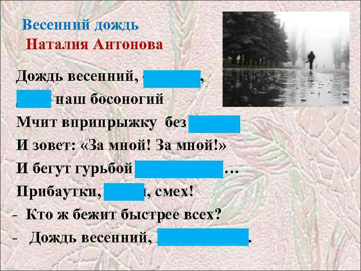 Весенний дождь Наталия Антонова Дождь весенний, озорной, Друг наш босоногий Мчит вприпрыжку без дороги