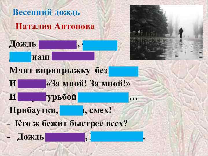 Весенний дождь Наталия Антонова Дождь весенний, озорной, Друг наш босоногий Мчит вприпрыжку без дороги