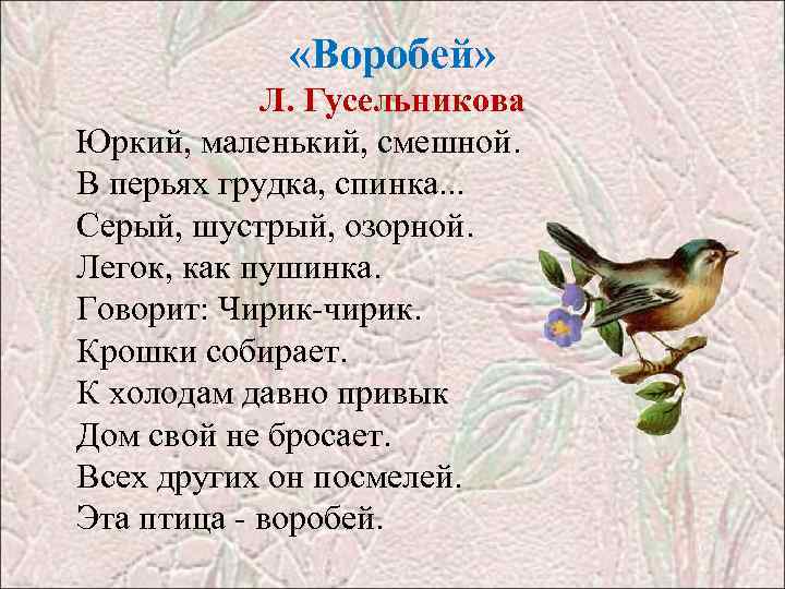 «Воробей» Л. Гусельникова Юркий, маленький, смешной. В перьях грудка, спинка. . . Серый,