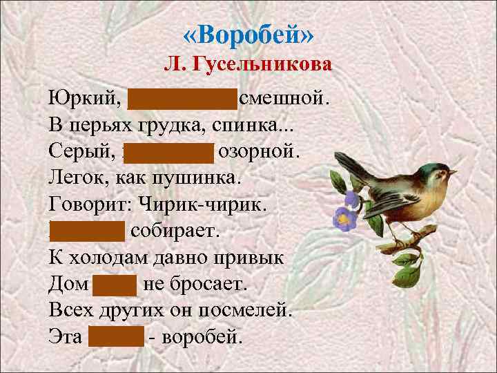  «Воробей» Л. Гусельникова Юркий, маленький, смешной. В перьях грудка, спинка. . . Серый,