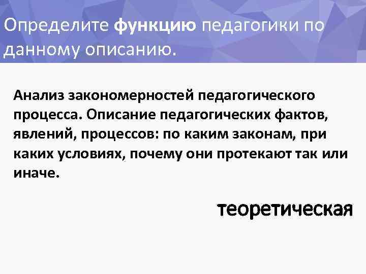 Определите функцию педагогики по данному описанию. Анализ закономерностей педагогического процесса. Описание педагогических фактов, явлений,