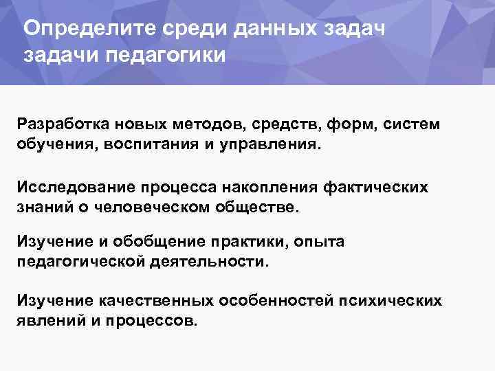 Определите среди данных задачи педагогики Разработка новых методов, средств, форм, систем обучения, воспитания и