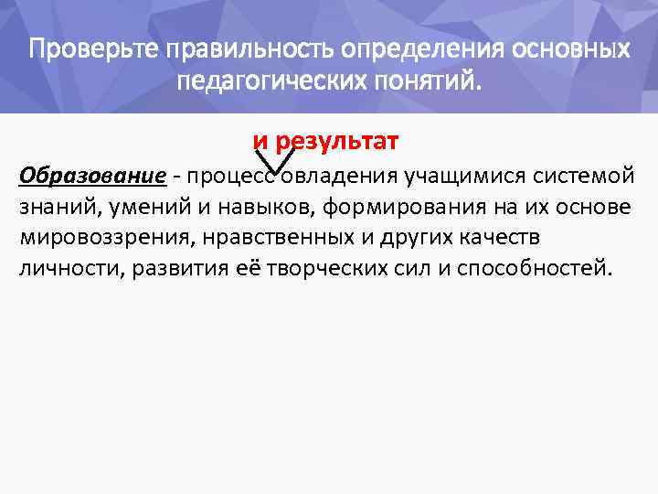 Проверьте правильность определения основных педагогических понятий. и результат Образование - процесс овладения учащимися системой