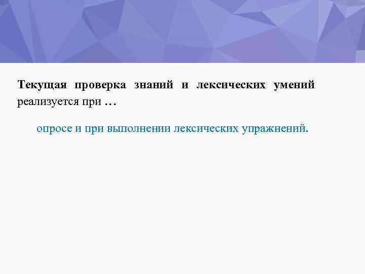 Текущая проверка знаний и лексических умений реализуется при … опросе и при выполнении лексических