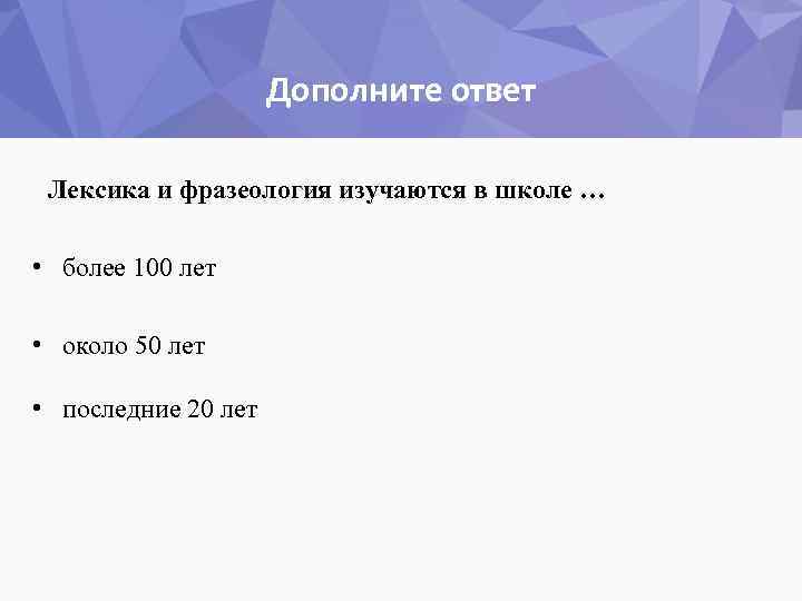 Дополните ответ Лексика и фразеология изучаются в школе … • более 100 лет •