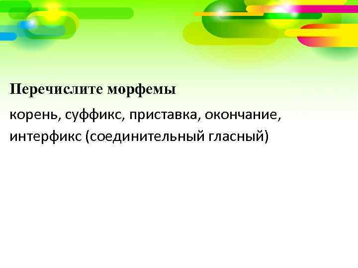 Перечислите морфемы корень, суффикс, приставка, окончание, интерфикс (соединительный гласный) 