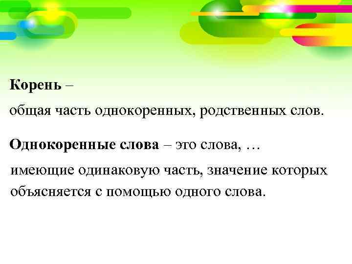 Корень – общая часть однокоренных, родственных слов. Однокоренные слова – это слова, … имеющие