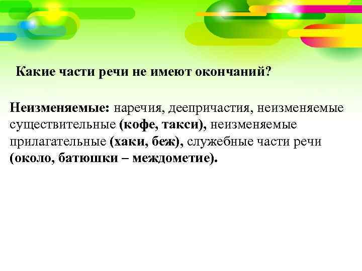 Какие части речи не имеют окончаний? Неизменяемые: наречия, деепричастия, неизменяемые существительные (кофе, такси), неизменяемые