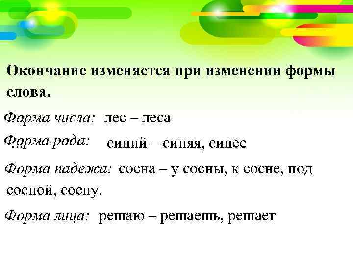 Окончание изменяется при изменении формы слова. Форма числа: лес – леса … Форма рода: