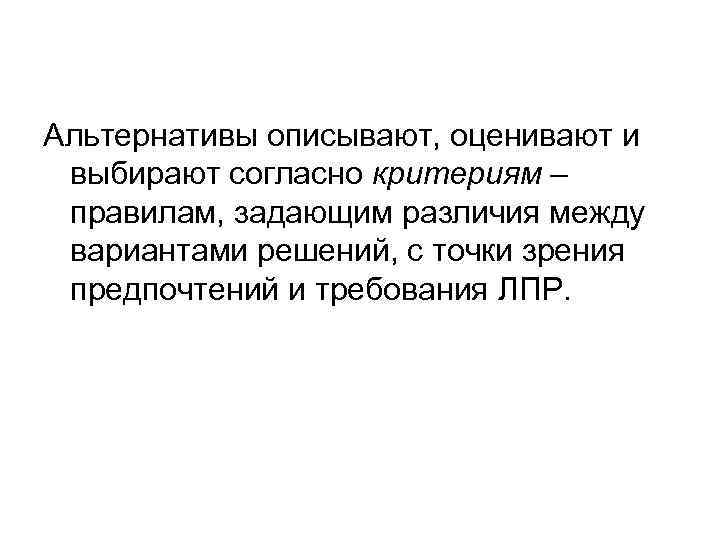Альтернативы описывают, оценивают и выбирают согласно критериям – правилам, задающим различия между вариантами решений,