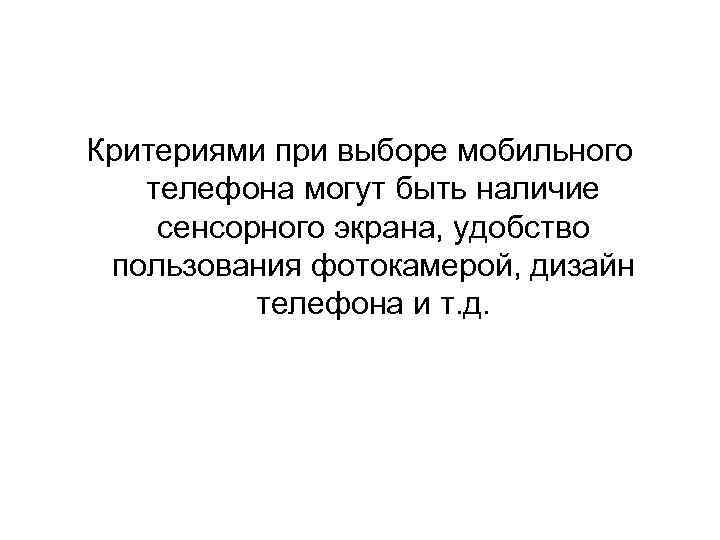 Критериями при выборе мобильного телефона могут быть наличие сенсорного экрана, удобство пользования фотокамерой, дизайн