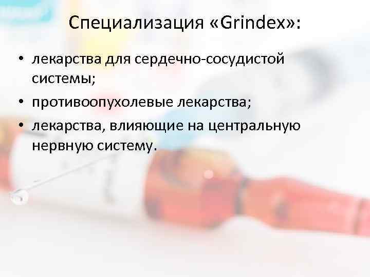 Специализация «Grindex» : • лекарства для сердечно-сосудистой системы; • противоопухолевые лекарства; • лекарства, влияющие