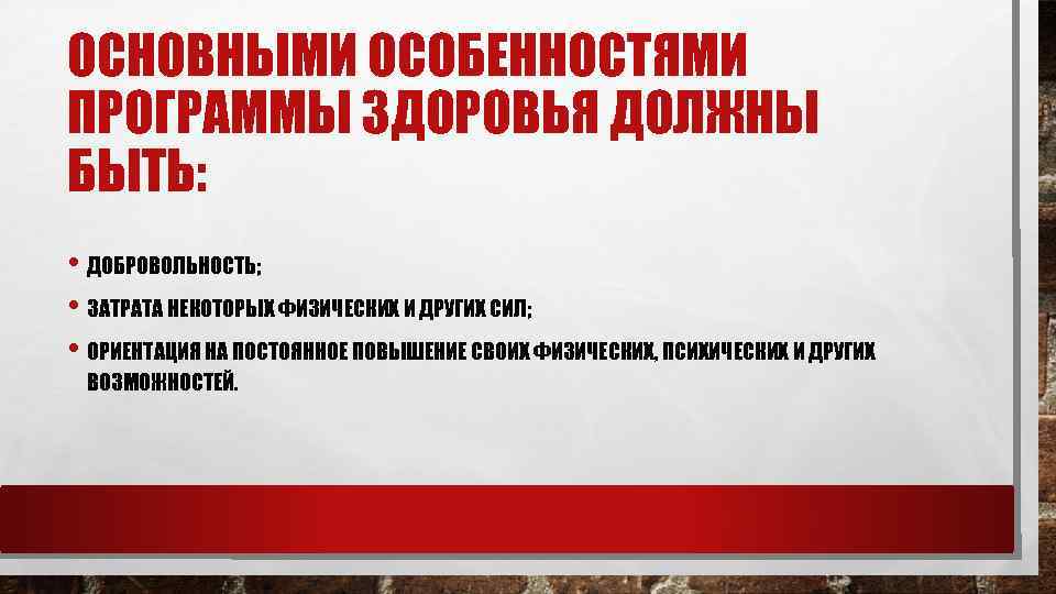 ОСНОВНЫМИ ОСОБЕННОСТЯМИ ПРОГРАММЫ ЗДОРОВЬЯ ДОЛЖНЫ БЫТЬ: • ДОБРОВОЛЬНОСТЬ; • ЗАТРАТА НЕКОТОРЫХ ФИЗИЧЕСКИХ И ДРУГИХ