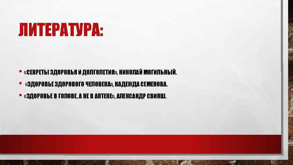 ЛИТЕРАТУРА: • «СЕКРЕТЫ ЗДОРОВЬЯ И ДОЛГОЛЕТИЯ» , НИКОЛАЙ МОГИЛЬНЫЙ. • «ЗДОРОВЬЕ ЗДОРОВОГО ЧЕЛОВЕКА» ,