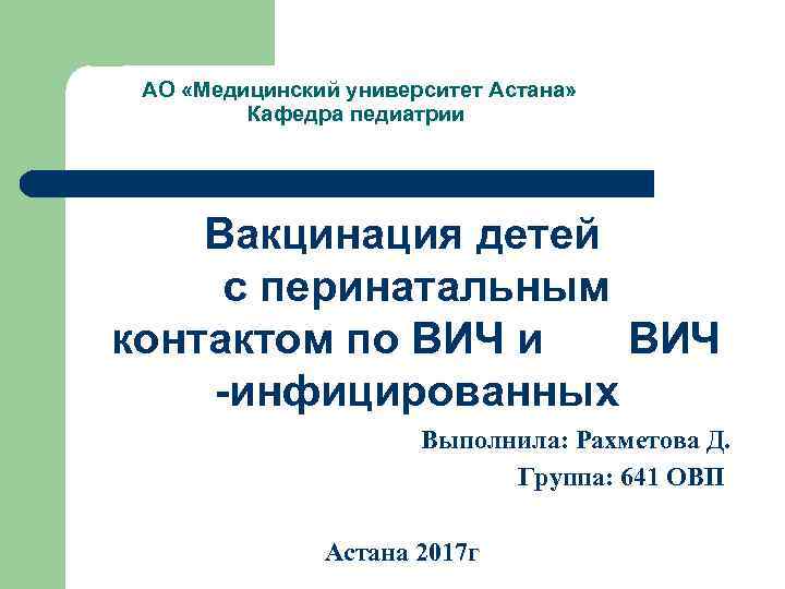 АО «Медицинский университет Астана» Кафедра педиатрии Вакцинация детей с перинатальным контактом по ВИЧ и