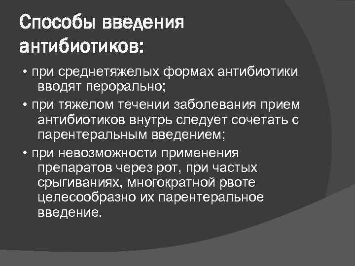 Способы введения антибиотиков: • при среднетяжелых формах антибиотики вводят перорально; • при тяжелом течении