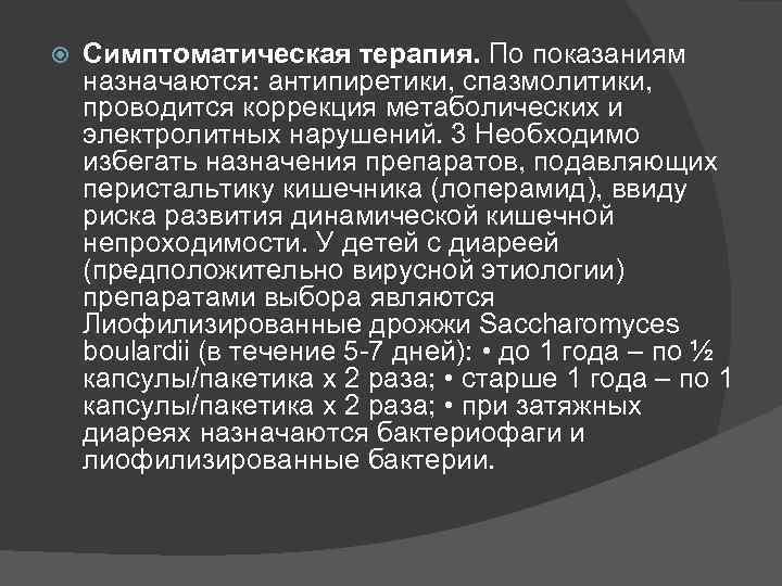  Симптоматическая терапия. По показаниям назначаются: антипиретики, спазмолитики, проводится коррекция метаболических и электролитных нарушений.