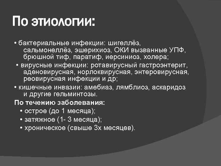 По этиологии: • бактериальные инфекции: шигеллёз, сальмонеллёз, эшерихиоз, ОКИ вызванные УПФ, брюшной тиф, паратиф,