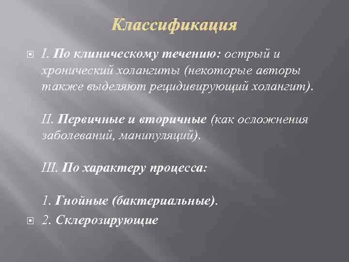Классификация I. По клиническому течению: острый и хронический холангиты (некоторые авторы также выделяют рецидивирующий