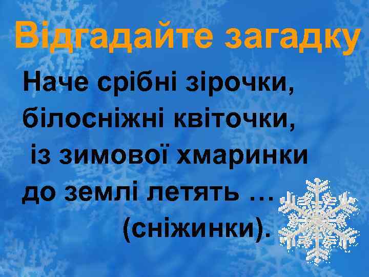 Відгадайте загадку Наче срібні зірочки, білосніжні квіточки, із зимової хмаринки до землі летять …