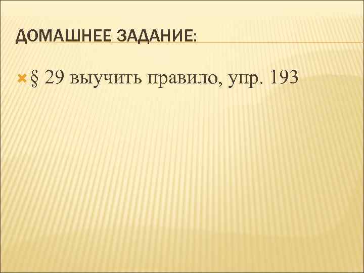 ДОМАШНЕЕ ЗАДАНИЕ: § 29 выучить правило, упр. 193 