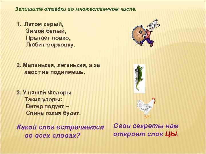 Запишите отгадки во множественном числе. 1. Летом серый, Зимой белый, Прыгает ловко, Любит морковку.