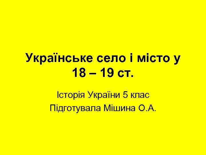 Українське село і місто у 18 – 19 ст. Історія України 5 клас Підготувала