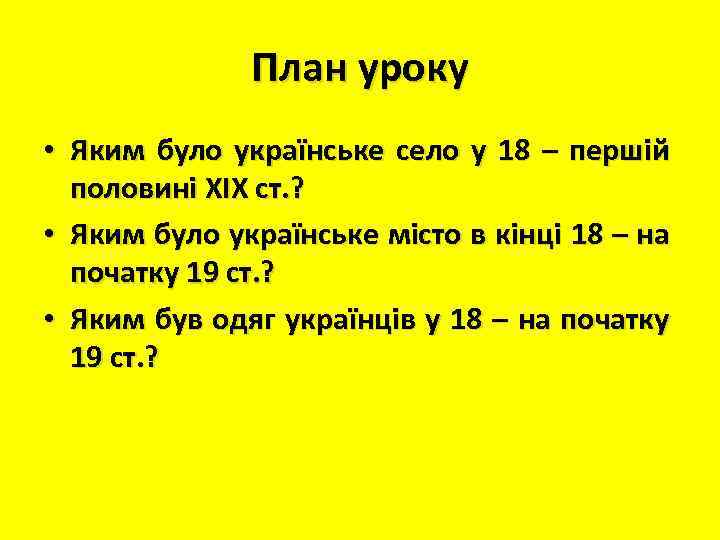 План уроку • Яким було українське село у 18 – першій половині ХІХ ст.
