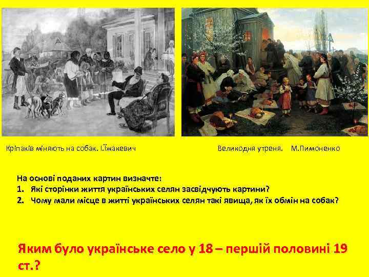 Кріпаків міняють на собак. І. Їжакевич Великодня утреня. М. Пимоненко На основі поданих картин