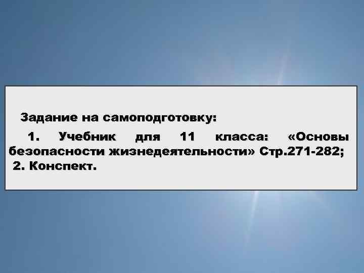 Задание на самоподготовку: 1. Учебник для 11 класса: «Основы безопасности жизнедеятельности» Стр. 271 -282;