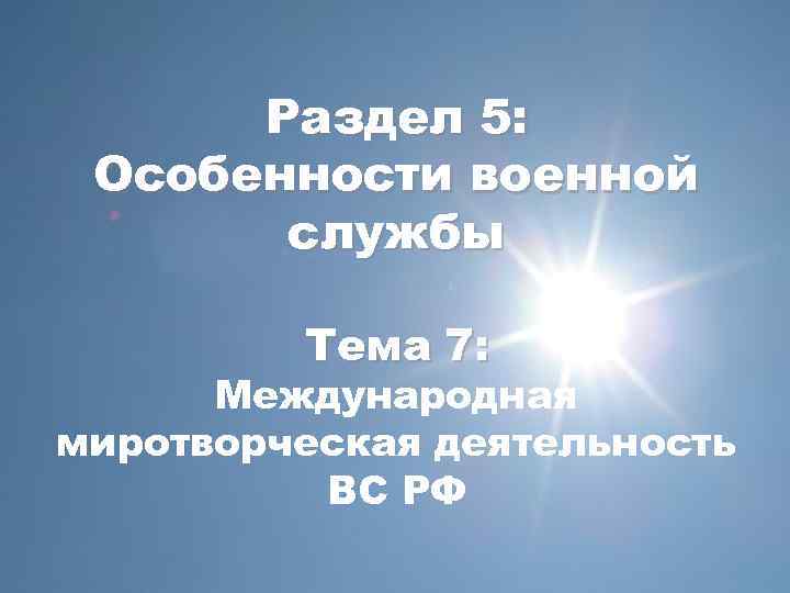 Раздел 5: Особенности военной службы Тема 7: Международная миротворческая деятельность ВС РФ 